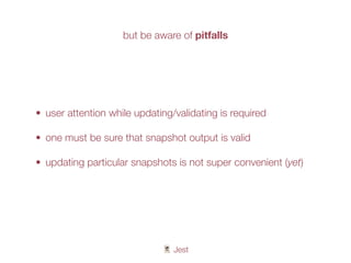 🃏 Jest
• user attention while updating/validating is required
• one must be sure that snapshot output is valid
• updating particular snapshots is not super convenient (yet)
but be aware of pitfalls
 