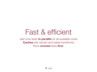 🃏 Jest
Fast & efﬁcient
Jest runs tests in parallel on all available cores
Caches test results and babel transforms
Runs errored tests ﬁrst.
 