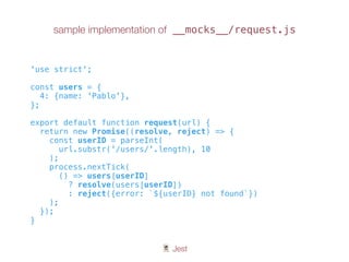 🃏 Jest
sample implementation of __mocks__/request.js
'use strict';
const users = {
4: {name: 'Pablo'},
};
export default function request(url) {
return new Promise((resolve, reject) => {
const userID = parseInt(
url.substr('/users/'.length), 10
);
process.nextTick(
() => users[userID]
? resolve(users[userID])
: reject({error: `${userID} not found`})
);
});
}
 