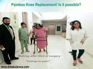 Painless Knee Replacement! Is it possible?
www.drbakularora.com
 