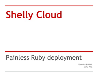 Shelly Cloud



Painless Ruby deployment
                      Giedrius Rimkus
                            2012 July
 