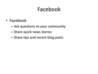 Facebook
• Facebook
– Ask questions to your community
– Share quick news stories
– Share tips and recent blog posts
 