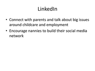 LinkedIn
• Connect with parents and talk about big issues
around childcare and employment
• Encourage nannies to build their social media
network
 