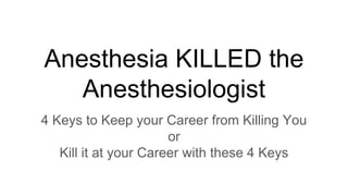 Anesthesia
KILLED
the Anesthesiologist
3 Secrets on how to Survive & Thrive from a Doctor
in medicine’s most stressful specialty
 