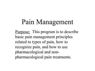 Pain Management
Purpose: This program is to describe
basic pain management principles
related to types of pain, how to
recognize pain, and how to use
pharmacological and non-
pharmacological pain treatments.
 
