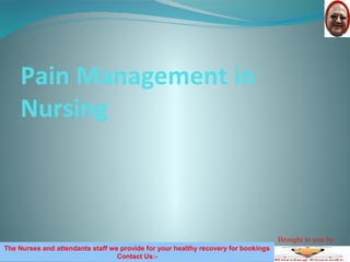 Pain Management in
Nursing
The Nurses and attendants staff we provide for your healthy recovery for bookings
Contact Us:-
Brought to you by
 