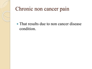 Chronic non cancer pain
 That results due to non cancer disease
condition.
 