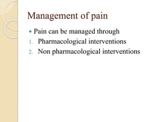 Management of pain
 Pain can be managed through
1. Pharmacological interventions
2. Non pharmacological interventions
 