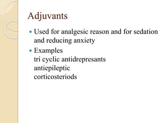 Adjuvants
 Used for analgesic reason and for sedation
and reducing anxiety
 Examples
tri cyclic antidrepresants
antiepileptic
corticosteriods
 