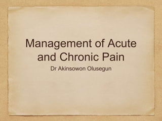 Management of Acute
and Chronic Pain
Dr Akinsowon Olusegun
 