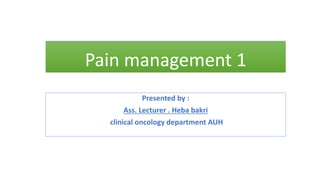 Pain management 1
Presented by :
Ass. Lecturer . Heba bakri
clinical oncology department AUH
 
