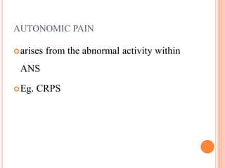 AUTONOMIC PAIN
arises from the abnormal activity within
ANS
Eg. CRPS
 