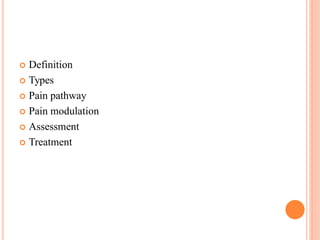  Definition
 Types
 Pain pathway
 Pain modulation
 Assessment
 Treatment
 