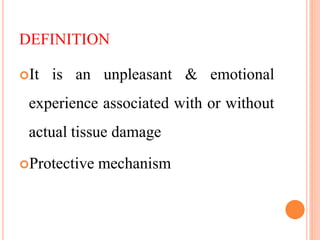 DEFINITION
It is an unpleasant & emotional
experience associated with or without
actual tissue damage
Protective mechanism
 