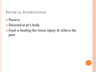 PHYSICAL INTERVENTION
 Passive
 Directed at pt’s body
 Goal is healing the tissue injury & relieve the
pain
 