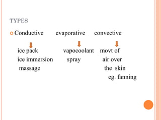 TYPES
 Conductive evaporative convective
ice pack vapocoolant movt of
ice immersion spray air over
massage the skin
eg. fanning
 