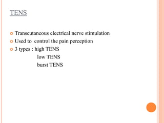 TENS
 Transcutaneous electrical nerve stimulation
 Used to control the pain perception
 3 types : high TENS
low TENS
burst TENS
 
