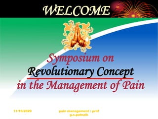 11/16/2020 pain management : prof
g.s.patnaik
WELCOME
Symposium on
Revolutionary Concept
in the Management of Pain
 