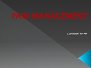 PAIN MANAGEMENT
a.deeparani.,RNRM
 