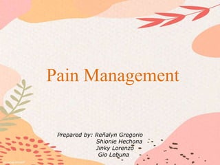 Pain Management
Prepared by: Reñalyn Gregorio
Shionie Hechona
Jinky Lorenzo
Gio Lebuna
 