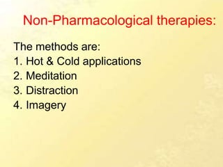 Non-Pharmacological therapies:
The methods are:
1. Hot & Cold applications
2. Meditation
3. Distraction
4. Imagery
 