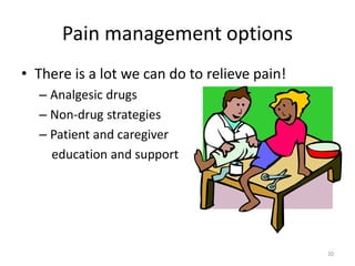 Pain management options
• There is a lot we can do to relieve pain!
– Analgesic drugs
– Non-drug strategies
– Patient and caregiver
education and support
20
 