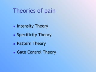 Theories of pain
 Intensity Theory
 Specificity Theory
 Pattern Theory
 Gate Control Theory
 