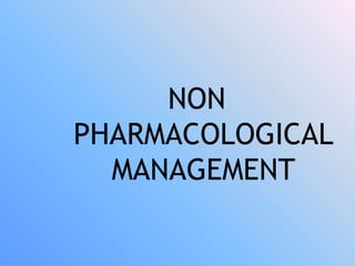 NON
PHARMACOLOGICAL
MANAGEMENT
 