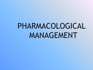 PHARMACOLOGICAL
MANAGEMENT
 