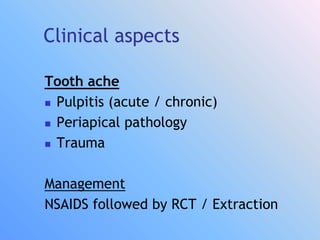 Clinical aspects
Tooth ache
 Pulpitis (acute / chronic)
 Periapical pathology
 Trauma
Management
NSAIDS followed by RCT / Extraction
 