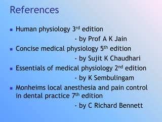 References
 Human physiology 3rd edition
- by Prof A K Jain
 Concise medical physiology 5th edition
- by Sujit K Chaudhari
 Essentials of medical physiology 2nd edition
- by K Sembulingam
 Monheims local anesthesia and pain control
in dental practice 7th edition
- by C Richard Bennett
 