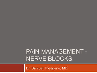 PAIN MANAGEMENT -
NERVE BLOCKS
Dr. Samuel Theagene, MD
 