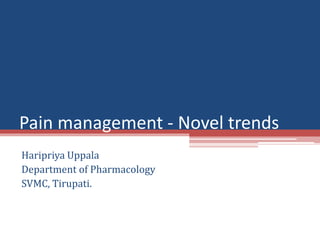 Pain management - Novel trends
Haripriya Uppala
Department of Pharmacology
SVMC, Tirupati.
 