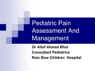 Pediatric Pain
Assessment And
Management
Dr Altaf Ahmad Bhat
Consultant Pediatrics
Rain Bow Children Hospital
 