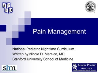 Pain Management
National Pediatric Nighttime Curriculum
Written by Nicole D. Marsico, MD
Stanford University School of Medicine
 