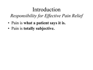 Introduction
Responsibility for Effective Pain Relief
• Pain is what a patient says it is.
• Pain is totally subjective.
 
