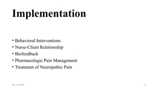 27
Implementation
• Behavioral Interventions
• Nurse-Client Relationship
• Biofeedback
• Pharmacologic Pain Management
• Treatment of Neuropathic Pain
Dec 16, 2024
 