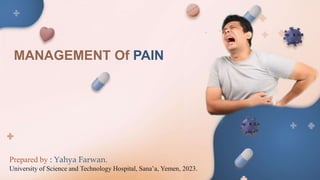 MANAGEMENT Of PAIN
Prepared by : Yahya Farwan.
University of Science and Technology Hospital, Sana’a, Yemen, 2023.
 