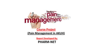 Course Project
(Pain Management in AKUH)
Report Developed By:
PHARM-NET
 