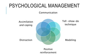 PSYCHOLOGICAL MANAGEMENT
Communication
Tell –show-do
technique
Modeling
Positive
reinforcement
Distraction
Assimilation
and coping
 