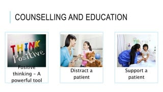 COUNSELLING AND EDUCATION
Positive
thinking – A
powerful tool
Distract a
patient
Support a
patient
 