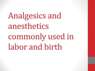 Analgesics and
anesthetics
commonly used in
labor and birth
 