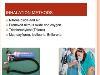 INHALATION METHODS
 Nitrous oxide and air
 Premixed nitrous oxide and oxygen
 Trichlorethylene(Trilene)
 Methoxyflurne, Isofluane, Enflurane.
 