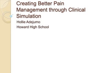 Creating Better Pain
Management through Clinical
Simulation
Hollie Adejumo
Howard High School
 