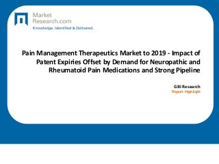Pain Management Therapeutics Market to 2019 - Impact of
Patent Expiries Offset by Demand for Neuropathic and
Rheumatoid Pain Medications and Strong Pipeline
GBI Research
Report Highlight
 