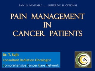 Pain is inevitable …… Suffering is optional




Dr. T. Sujit
Consultant Radiation Oncologist
Comprehensive Cancer Care Network
 