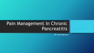 Pain Management In Chronic
Pancreatitis
Dr Irum Rehman
 