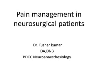Pain management in
neurosurgical patients
Dr. Tushar kumar
DA,DNB
PDCC Neuroanaesthesiology
 