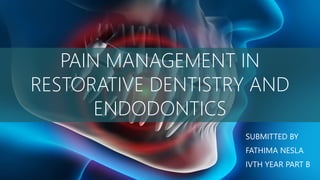 PAIN MANAGEMENT IN
RESTORATIVE DENTISTRY AND
ENDODONTICS
SUBMITTED BY
FATHIMA NESLA
IVTH YEAR PART B
 
