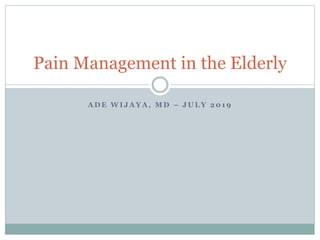 A D E W I J A Y A , M D – J U L Y 2 0 1 9
Pain Management in the Elderly
 